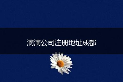 滴滴公司注冊地址成都