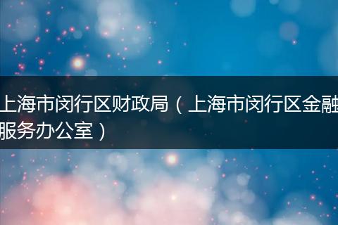 上海市閔行區(qū)財(cái)政局（上海市閔行區(qū)金融服務(wù)辦公室）