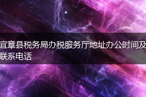 宜章縣稅務(wù)局辦稅服務(wù)廳地址辦公時(shí)間及聯(lián)系電話