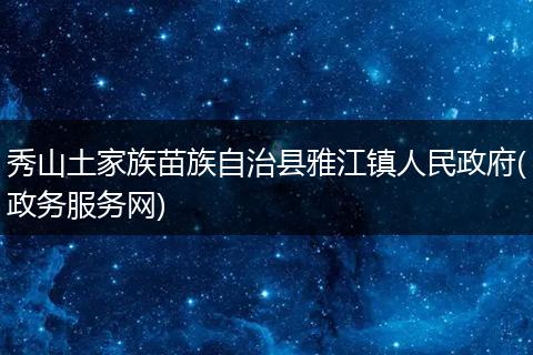 秀山土家族苗族自治縣雅江鎮(zhèn)人民政府(政務(wù)服務(wù)網(wǎng))