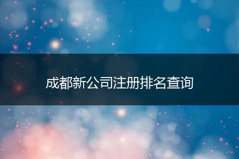成都新公司注冊(cè)排名查詢