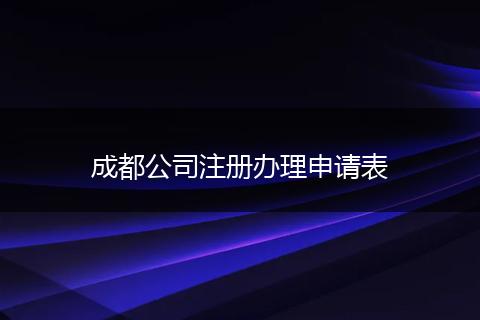 成都公司注冊(cè)辦理申請(qǐng)表
