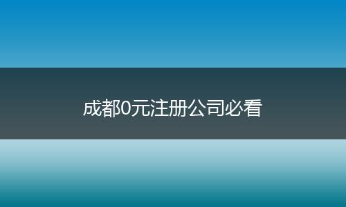 成都0元注冊(cè)公司必看