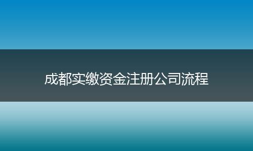 成都實繳資金注冊公司流程