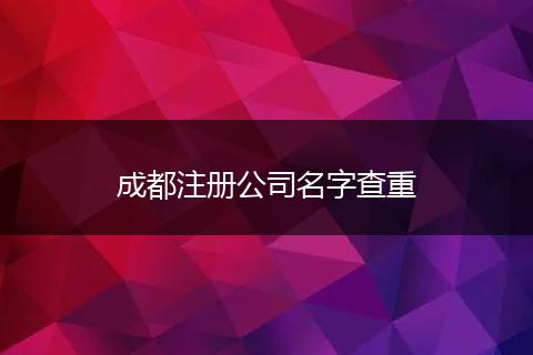 成都注冊公司名字查重