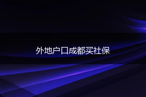 外地戶口成都買社保