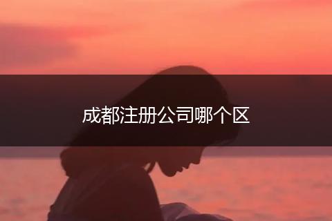 成都注冊公司哪個(gè)區(qū)