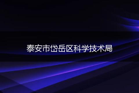 泰安市岱岳區(qū)科學(xué)技術(shù)局