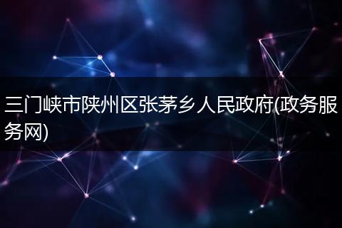 三門峽市陜州區(qū)張茅鄉(xiāng)人民政府(政務服務網)