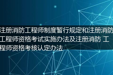 注冊(cè)消防工程師制度暫行規(guī)定和注冊(cè)消防工程師資格考試實(shí)施辦法及注冊(cè)消防 工程師資格考核認(rèn)定辦法