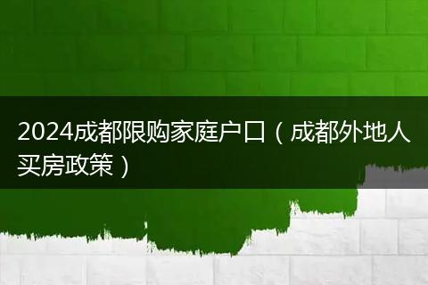 2024成都限購家庭戶口（成都外地人買房政策）