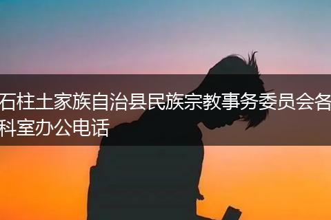 石柱土家族自治縣民族宗教事務委員會各科室辦公電話