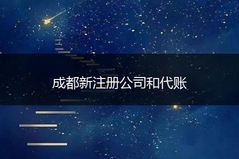 成都新注冊(cè)公司和代賬