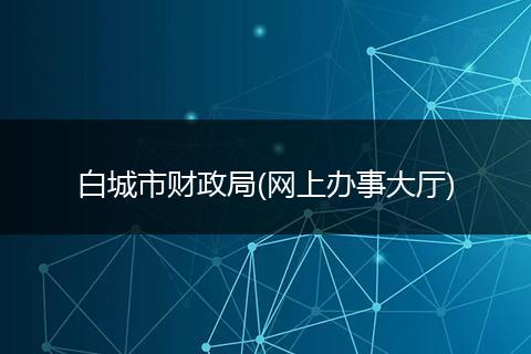 白城市財(cái)政局(網(wǎng)上辦事大廳)