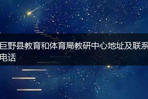 巨野縣教育和體育局教研中心地址及聯(lián)系電話(huà)