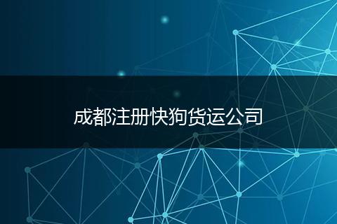 成都注冊快狗貨運公司