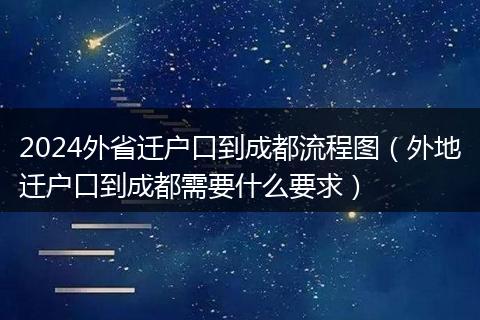 2024外省遷戶口到成都流程圖（外地遷戶口到成都需要什么要求）
