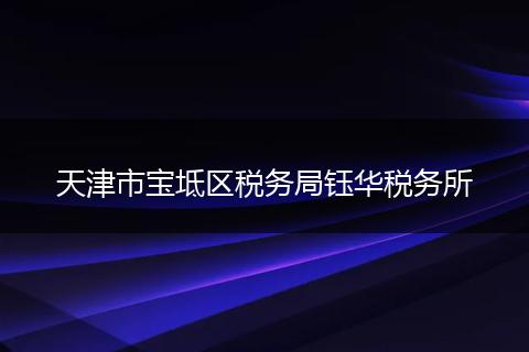 天津市寶坻區(qū)稅務(wù)局鈺華稅務(wù)所