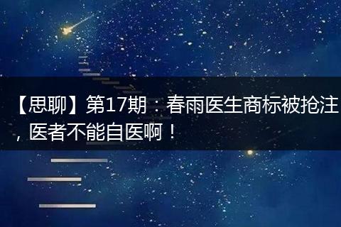 【思聊】第17期：春雨醫(yī)生商標(biāo)被搶注，醫(yī)者不能自醫(yī)啊！