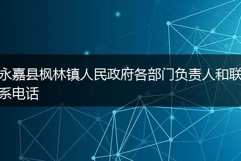 永嘉縣楓林鎮(zhèn)人民政府各部門負責人和聯(lián)系電話