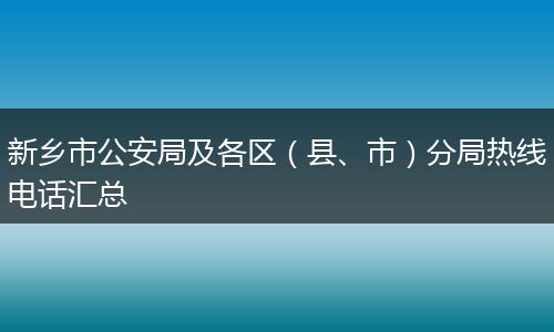 新鄉(xiāng)市公安局及各區(qū)（縣、市）分局熱線電話匯總