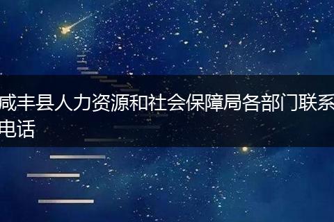 咸豐縣人力資源和社會保障局各部門聯(lián)系電話