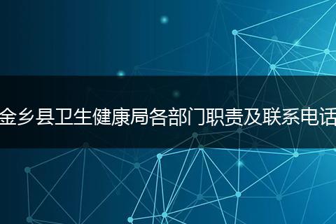 金鄉(xiāng)縣衛(wèi)生健康局各部門(mén)職責(zé)及聯(lián)系電話