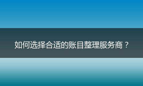 如何選擇合適的賬目整理服務(wù)商？