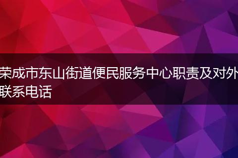 榮成市東山街道便民服務(wù)中心職責(zé)及對(duì)外聯(lián)系電話