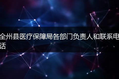 全州縣醫(yī)療保障局各部門負(fù)責(zé)人和聯(lián)系電話
