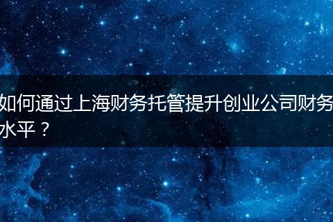 如何通過上海財務(wù)托管提升創(chuàng)業(yè)公司財務(wù)水平？