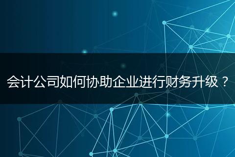 會計公司如何協(xié)助企業(yè)進(jìn)行財務(wù)升級？