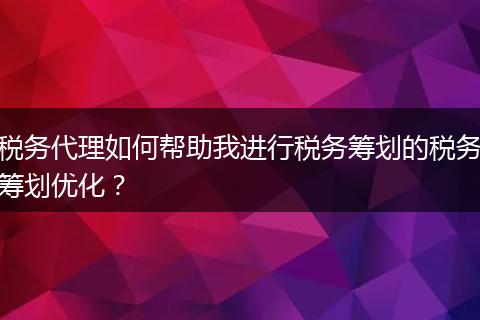 稅務(wù)代理如何幫助我進(jìn)行稅務(wù)籌劃的稅務(wù)籌劃優(yōu)化？