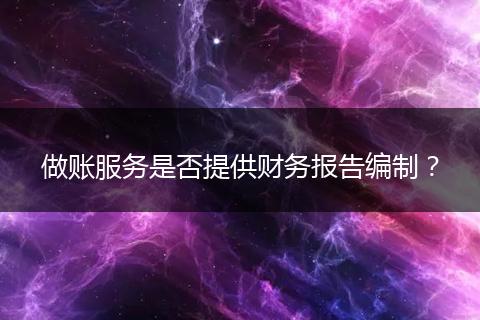 做賬服務(wù)是否提供財(cái)務(wù)報(bào)告編制？