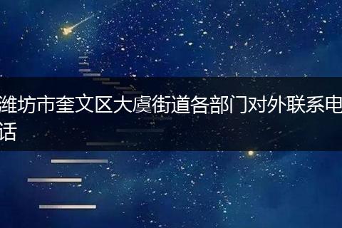濰坊市奎文區(qū)大虞街道各部門對(duì)外聯(lián)系電話