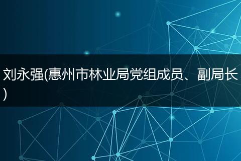 劉永強(惠州市林業(yè)局黨組成員、副局長)