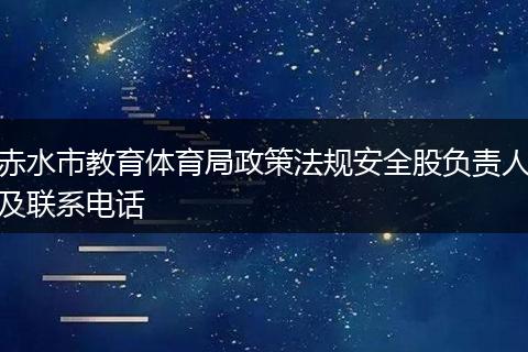 赤水市教育體育局政策法規(guī)安全股負責人及聯(lián)系電話