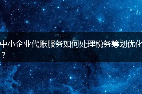 中小企業(yè)代賬服務(wù)如何處理稅務(wù)籌劃優(yōu)化？