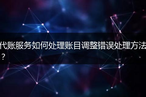 代賬服務如何處理賬目調(diào)整錯誤處理方法？