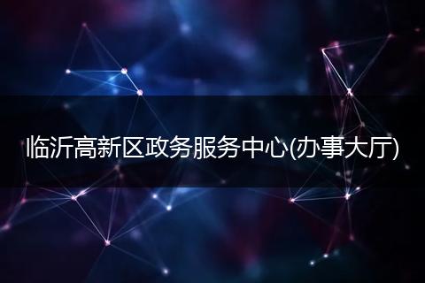 臨沂高新區(qū)政務(wù)服務(wù)中心(辦事大廳)