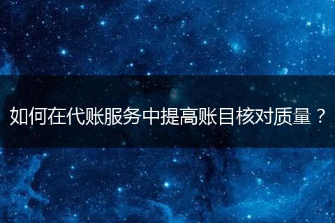 如何在代賬服務(wù)中提高賬目核對質(zhì)量？