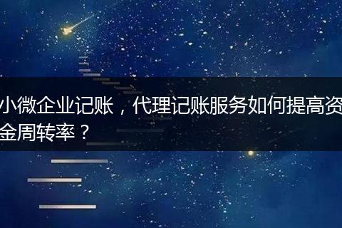 小微企業(yè)記賬，代理記賬服務(wù)如何提高資金周轉(zhuǎn)率？