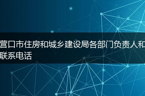 營口市住房和城鄉(xiāng)建設局各部門負責人和聯(lián)系電話