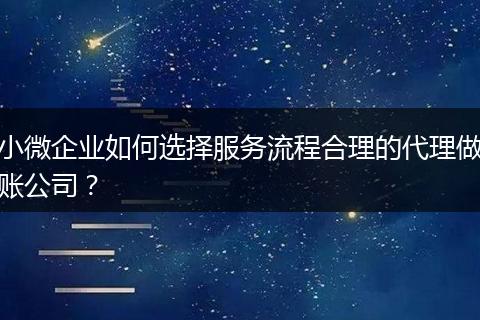 小微企業(yè)如何選擇服務(wù)流程合理的代理做賬公司？