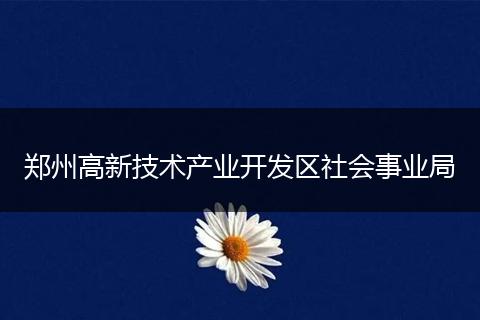 鄭州高新技術(shù)產(chǎn)業(yè)開發(fā)區(qū)社會事業(yè)局