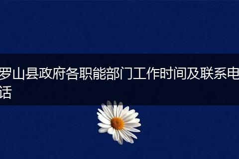 羅山縣政府各職能部門工作時間及聯(lián)系電話