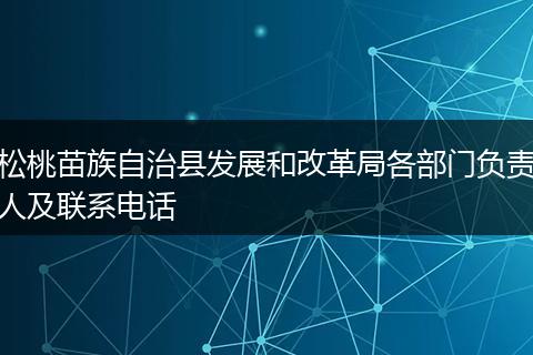 松桃苗族自治縣發(fā)展和改革局各部門負(fù)責(zé)人及聯(lián)系電話