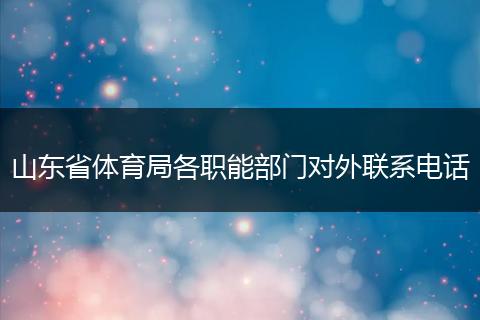 山東省體育局各職能部門對(duì)外聯(lián)系電話