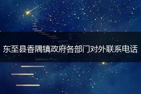 東至縣香隅鎮(zhèn)政府各部門(mén)對(duì)外聯(lián)系電話(huà)