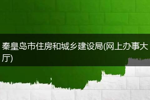 秦皇島市住房和城鄉(xiāng)建設(shè)局(網(wǎng)上辦事大廳)